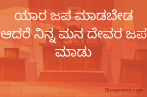 ಯಾರ ಜಪ ಮಾಡಬೇಡ ಆದರೆ ನಿನ್ನ ಮನ ದೇವರ ಜಪ ಮಾಡು