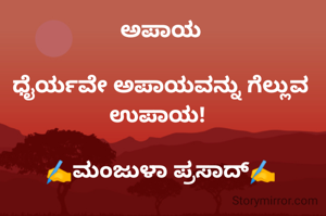 ಅಪಾಯ

ಧೈರ್ಯವೇ ಅಪಾಯವನ್ನು ಗೆಲ್ಲುವ ಉಪಾಯ! 

✍️ಮಂಜುಳಾ ಪ್ರಸಾದ್✍️