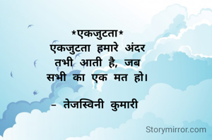 *एकजुटता*
एकजुटता हमारे अंदर
तभी आती है, जब
सभी का एक मत हो।

- तेजस्विनी कुमारी 