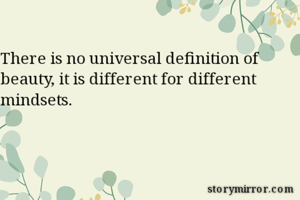 There is no universal definition of beauty, it is different for different mindsets. 