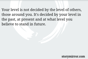 Your level is not decided by the level of others, those around you. It's decided by your level in the past, at present and at what level you believe to stand in future. 