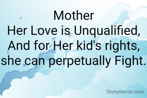 Mother
Her Love is Unqualified,
And for Her kid's rights, she can perpetually Fight.