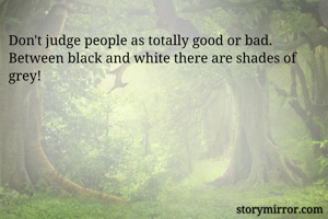 Don't judge people as totally good or bad. Between black and white there are shades of grey!