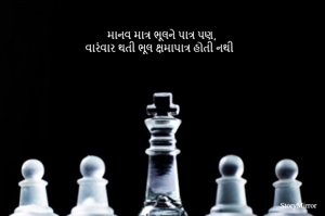 માનવ માત્ર ભૂલને પાત્ર પણ,
વારંવાર થતી ભૂલ ક્ષમાપાત્ર હોતી નથી