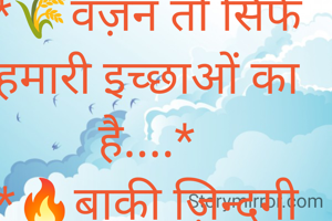 *🌾वज़न तो सिर्फ हमारी इच्छाओं का है....*
*🔥बाकी ज़िन्दगी बिलकुल हल्की फुल्की है !!!!!*

🙏🏻 शुभ दिन🙏🏻