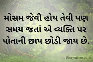 મોસમ જેવી હોય તેવી પણ સમય જતાં એ વ્યક્તિ પર પોતાની છાપ છોડી જાય છે.