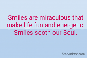 Smiles are miraculous that make life fun and energetic. Smiles sooth our Soul.