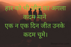 हार को भी जीत का अगला कदम माने 
एक न एक दिन जीत उनके 
कदम चूमे।