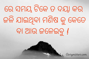 ରେ ସମୟ ଟିକେ ତ ଦୟା କର 
ଜଳି ଯାଇଥିବା ମଣିଷ କୁ କେତେ ବା ଆଉ ଜଳେଇବୁ !  