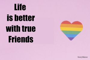 Life 
is better
 with true 
Friends