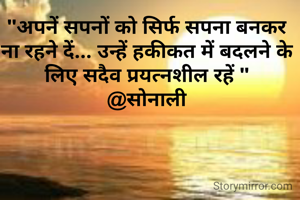"अपनें सपनों को सिर्फ सपना बनकर ना रहने दें... उन्हें हकीकत में बदलने के लिए सदैव प्रयत्नशील रहें "
@सोनाली