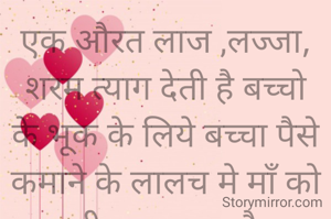 एक औरत लाज ,लज्जा, शरम त्याग देती है बच्चो के भूक के लिये बच्चा पैसे कमाने के लालच मे माँ को ही भूल जाता है