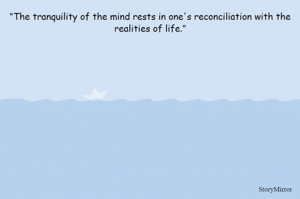 “The tranquility of the mind rests in one's reconciliation with the realities of life.”