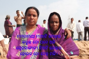 ମମତାମୟୀ ମାଆଟି ମୋହର
କରୁଛି ତୋ ପଦେ ଅଳି
ସ୍ନେହକାଙ୍ଗାଳୀ ଝିଅଟି ତୋହର
ହୋଇବ ତୋ ଦେହ ମଳି।