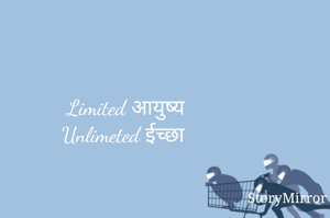 Limited आयुष्य
Unlimeted ईच्छा 