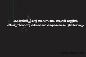 കാത്തിരിപ്പിന്റെ അവസാനം ആറടി മണ്ണിൽ നീണ്ടുനിവർന്നു കിടക്കാൻ ഒരുക്കിയ പെട്ടിയിലാകും