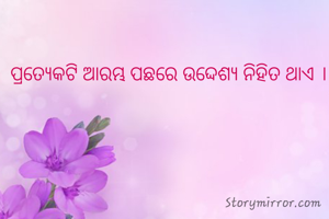 ପ୍ରତ୍ୟେକଟି ଆରମ୍ଭ ପଛରେ ଉଦ୍ଦେଶ୍ୟ ନିହିତ ଥାଏ । 