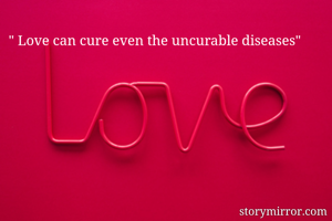 " Love can cure even the uncurable diseases"