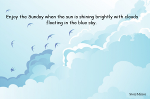Enjoy the Sunday when the sun is shining brightly with clouds floating in the blue sky. 