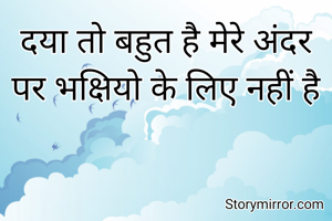 दया तो बहुत है मेरे अंदर
पर भक्षियो के लिए नहीं है