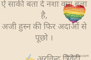 ऐ साकी बता दे नशा क्या बला है,
अजी हुस्न की फिर अदाओं से पूछो ।

        ✍️ अरविन्द त्रिवेदी