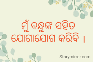 ମୁଁ ବନ୍ଧୁଙ୍କ ସହିତ ଯୋଗାଯୋଗ କରିବି ।