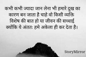 कभी कभी ज्यादा जान लेना भी हमारे दुख का कारण बन जाता है चाहे वो किसी व्यक्ति विशेष की बात हो या जीवन की सच्चाई, क्योंकि ये अंततः हमे अकेला ही कर देता है। 