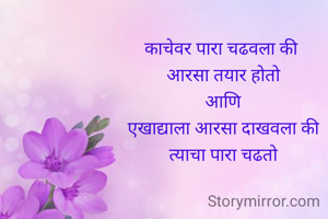 काचेवर पारा चढवला की 
आरसा तयार होतो
आणि
एखाद्याला आरसा दाखवला की
त्याचा पारा चढतो