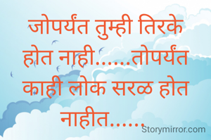 जोपर्यंत तुम्ही तिरके होत नाही......तोपर्यंत काही लोक सरळ होत नाहीत...... 