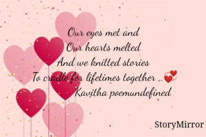 Our eyes met and 
Our hearts melted 
And we knitted stories 
To cradle for lifetimes together ..💞
            Kavitha poemundefined