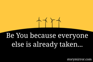 Be You because everyone else is already taken...