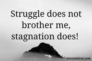 Struggle does not brother me, stagnation does! 