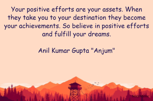 Your positive efforts are your assets. When they take you to your destination they become your achievements. So believe in positive efforts and fulfill your dreams.

Anil Kumar Gupta "Anjum"