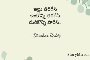 ఇల్లు తిరిగేసి
ఇంకొన్ని తిరగేసి
మరికొన్ని పారేసి..

- Dinakar Reddy
