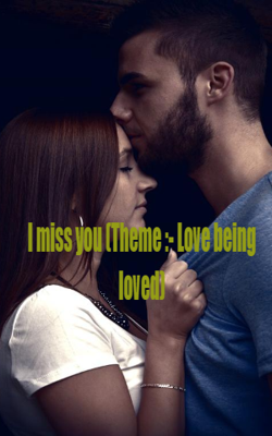 I miss you (Theme :- Love being loved)