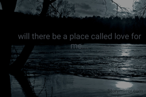 will there be a place called love for me...
