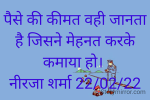 पैसे की कीमत वही जानता है जिसने मेहनत करके कमाया हो। 
नीरजा शर्मा 22/02/22