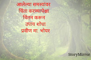 आलेल्या समस्यांवर
   चिंता करण्यापेक्षा,
चिंतन करून 
   उपाय शोधा. 
   प्रवीण मा. भोयर