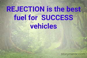 REJECTION is the best fuel for  SUCCESS vehicles