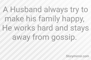 A Husband always try to make his family happy, 
He works hard and stays away from gossip. 
