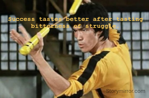 Success tastes better after tasting bitterness of struggle.