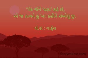 “વેદ જેને ‘બ્રહ્મ’ કહે છે,
એ જ તત્વને હું ‘મા’ કહીને સંબોધું છુ. 

લે.સં : ગાફેલ