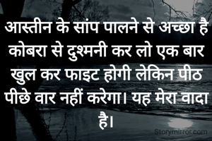आस्तीन के सांप पालने से अच्छा है कोबरा से दुश्मनी कर लो एक बार खुल कर फाइट होगी लेकिन पीठ पीछे वार नहीं करेगा। यह मेरा वादा है।
