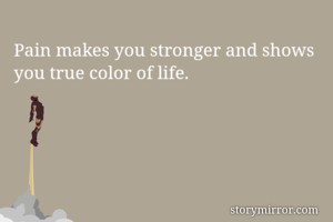 Pain makes you stronger and shows you true color of life. 