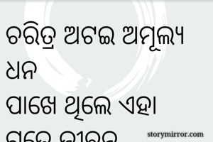 ଚରିତ୍ର ଅଟଇ ଅମୂଲ୍ୟ ଧନ
ପାଖେ ଥିଲେ ଏହା ଗଢେ ଜୀବନ