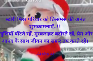 स्टोरी मिरर परिवार को क्रिसमस की अनंत शुभकामनाएँ..!! 
ख़ुशियाँ बाँटते रहें, मुस्कराहट बटोरते रहें, प्रेम और आनंद के साथ जीवन का सफ़र तय करते रहें। 

Aishani