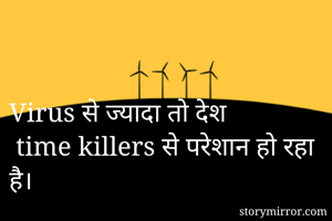 Virus से ज्यादा तो देश
 time killers से परेशान हो रहा है।