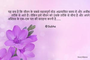 यह सच है कि जीवन के सबसे महत्वपूर्ण मोड़ अप्रत्याशित समय में और अजीब तरीके से आते हैं। लेकिन हमें जीवन को उसके तरीके से जीना है और अपने अस्तित्व के एक-एक पल की सराहना करनी है....... 