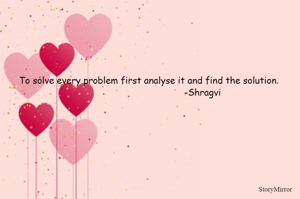 To solve every problem first analyse it and find the solution.
                                       -Shragvi