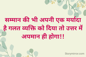 सम्मान की भी अपनी एक मर्यादा है गलत व्यक्ति को दिया तो उत्तर में अपमान ही होगा!!